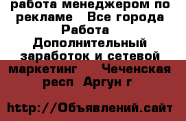 работа менеджером по рекламе - Все города Работа » Дополнительный заработок и сетевой маркетинг   . Чеченская респ.,Аргун г.